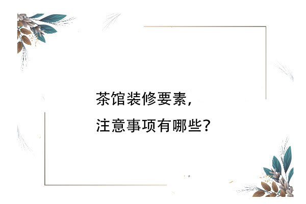 茶館裝修要素，注意事項有哪些？