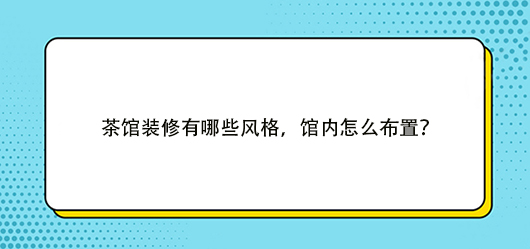 茶館裝修有哪些風(fēng)格，館內(nèi)怎么布置？