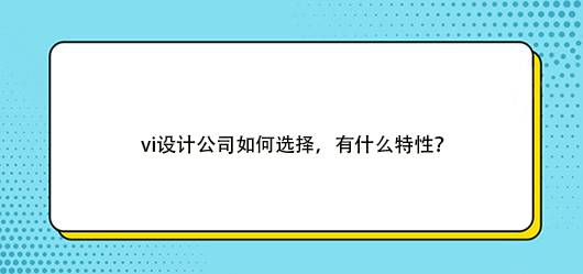 <b>vi設(shè)計公司如何選擇，有什么特性？</b>